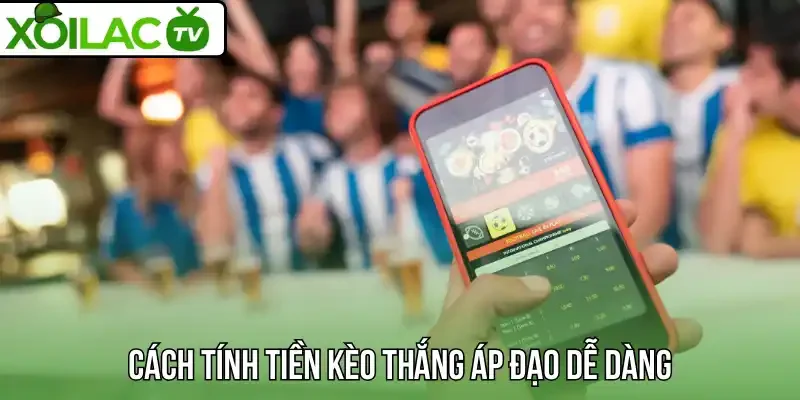 Cách tính tiền kèo thắng áp đạo dễ dàng