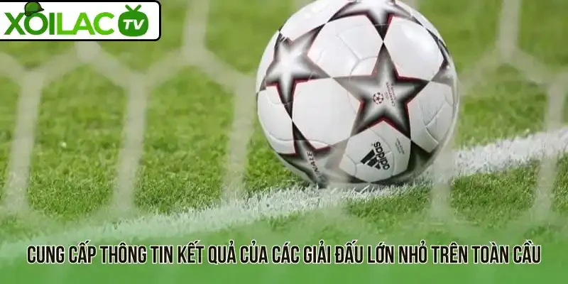 Cung cấp thông tin kết quả của các giải đấu lớn nhỏ trên toàn cầu