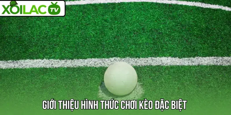 Giới thiệu hình thức chơi kèo đặc biệt