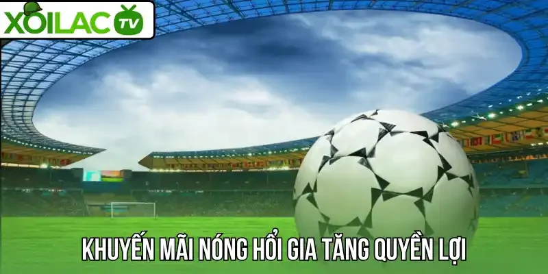 Khuyến mãi nóng hổi gia tăng quyền lợi