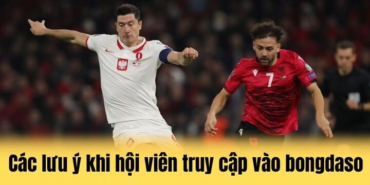 Các lưu ý khi hội viên truy cập vào bongdaso